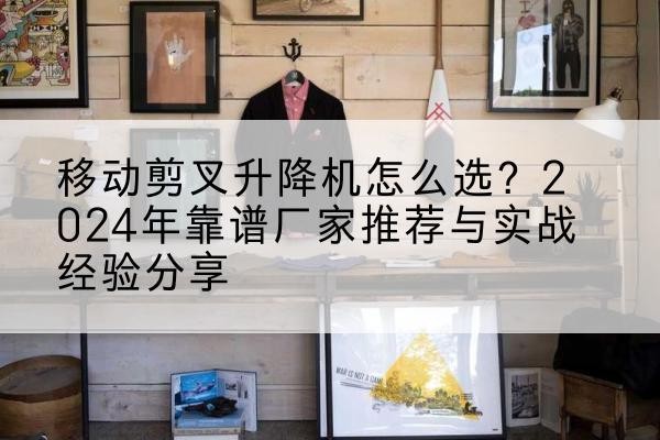 临朐升降平台厂家推荐-移动剪叉升降机怎么选?2024年靠谱厂家推荐与实战经验分享