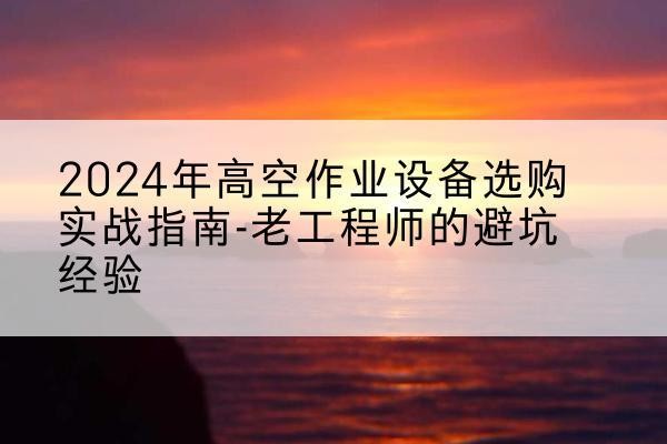 临朐高空作业升降机厂家推荐-2024年高空作业设备选购实战指南-老工程师的避坑经验