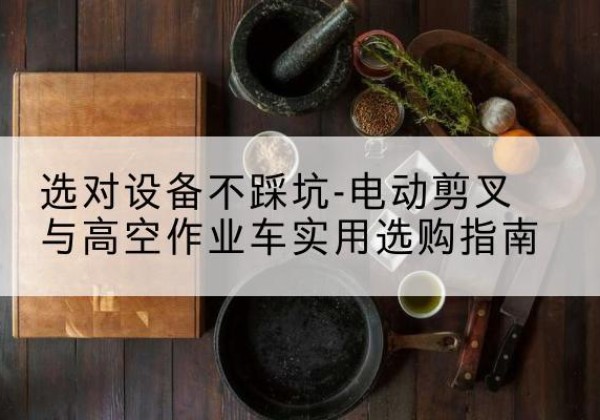 临朐电动剪叉升降平台怎么选-选对设备不踩坑-电动剪叉与高空作业车实用选购指南
