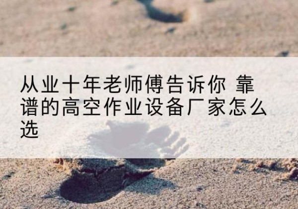 临朐高空作业升降机厂家推荐-从业十年老师傅告诉你 靠谱的高空作业设备厂家怎么选