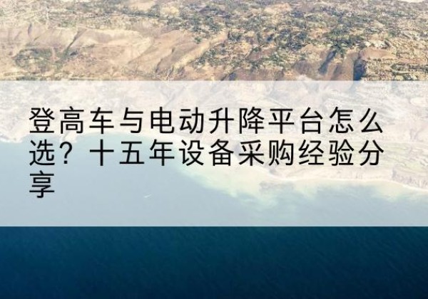 临朐登高车厂家厂家-登高车与电动升降平台怎么选？十五年设备采购经验分享