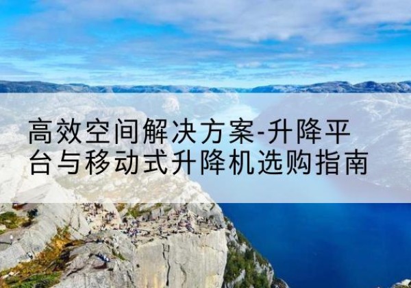 临朐升降平台厂家-*空间解决方案-升降平台与移动式升降机选购指南