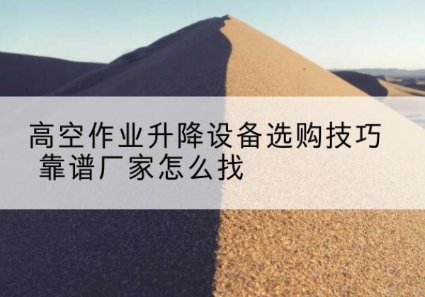 临朐电动升降平台厂家推荐-高空作业升降设备选购技巧 靠谱厂家怎么找