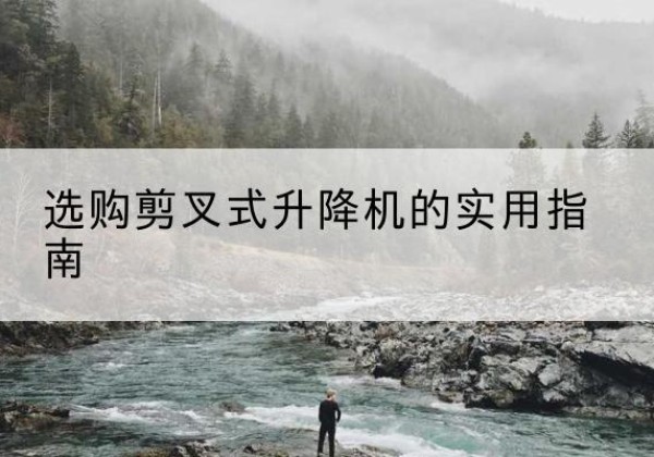 临朐剪叉式升降机怎么选-选购剪叉式升降机的实用指南